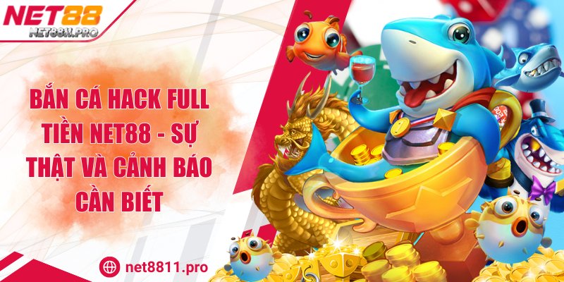 Bắn cá hack full tiền NET88 - Sự thật và cảnh báo cần biết