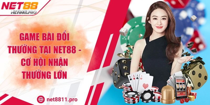 Game Bài Đổi Thưởng Tại Net88 - Cơ Hội Nhận Thưởng Lớn
