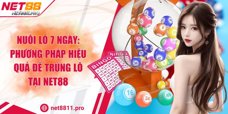 Nuôi Lô 7 Ngày: Phương Pháp Hiệu Quả Để Trúng Lô Tại Net88